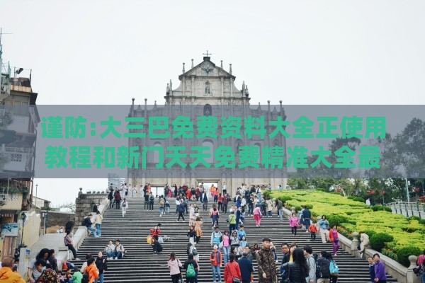 谨防:大三巴免费资料大全正使用教程和新门天天免费精准大全最新版本更新内容,远离误导的言辞-细致解答、解释与落实