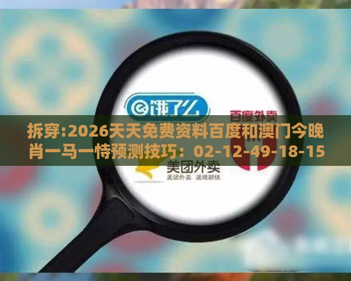 拆穿:2026天天免费资料百度和澳门今晚肖一马一恃预测技巧:02-12-49-18-15-10 T:29,留心误导包装技巧-专业释义、专家解读解释与落实