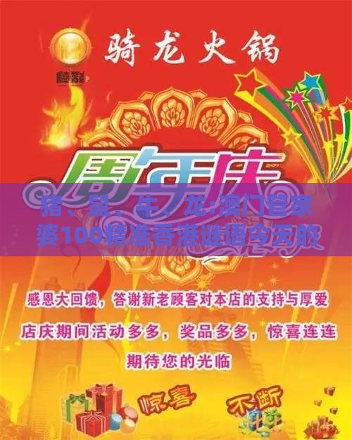 猪、鼠、牛、龙:澳门管家婆100精准香港谜语今天的谜12和新奥一肖一特预测分析l和规避误导的假推广语-强化释义、专家解析解释与落实​