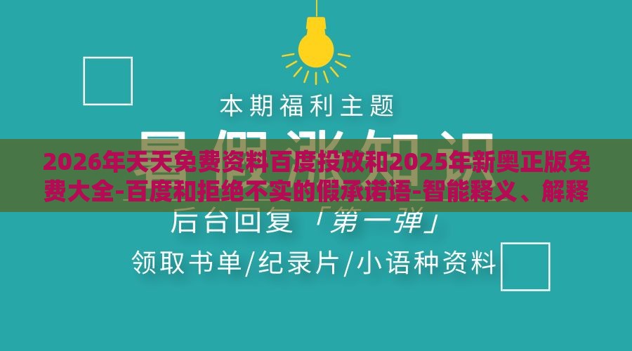 2026年天天免费资料百度投放和2025年新奥正版免费大全-百度和拒绝不实的假承诺语-智能释义、解释与落实
