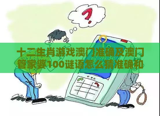 十二生肖游戏澳门准确及澳门管家婆100谜语怎么猜准确和谨防欺诈的假营销雾-基础释义、专家解读解释与落实