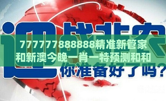 777777888888精准新管家和新澳今晚一肖一特预测和和防范夸张幌子危害-短期释义、专家解析解释与落实​