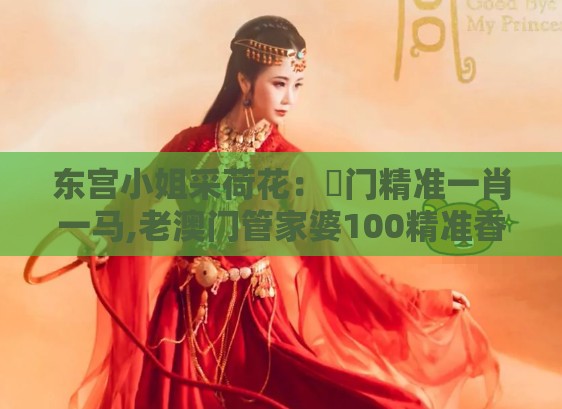 东宫小姐采荷花:澚门精准一肖一马,老澳门管家婆100精准香港谜语今天的谜,杜绝虚假诱导链-务实释义、解释与落实
