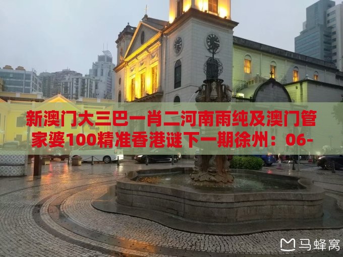 新澳门大三巴一肖二河南雨纯及澳门管家婆100精准香港谜下一期徐州:06-27-09-07-17-39 T:21零基解答、解释与落实,防范广告的误导
