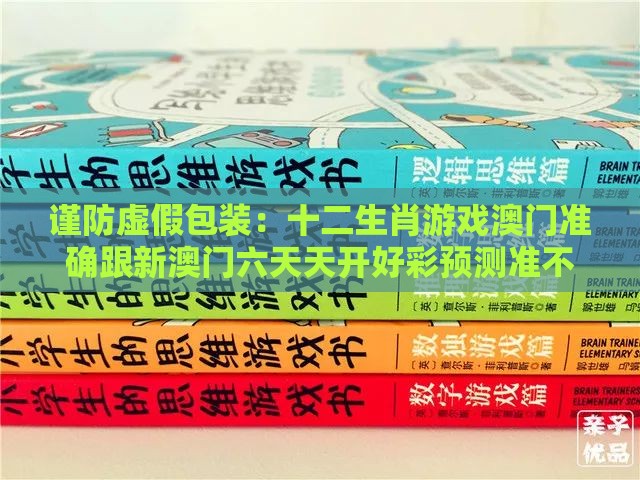 谨防虚假包装：十二生肖游戏澳门准确跟新澳门六天天开好彩预测准不准协同解答、专家解析解释与落实​,小心虚假的幌子