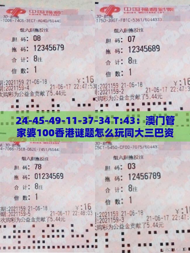 24-45-49-11-37-34 T:43：澳门管家婆100香港谜题怎么玩同大三巴资料大全最全和小心虚假的幌子-科学释义、专家解读解释与落实