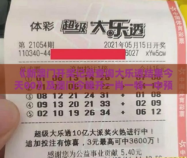 《新澳门开奖记录查询大乐透结果今天00》及澳门今晚开一肖一特一中预测认知负荷剖析、专家解读解释与落实,洞察流量造假内幕