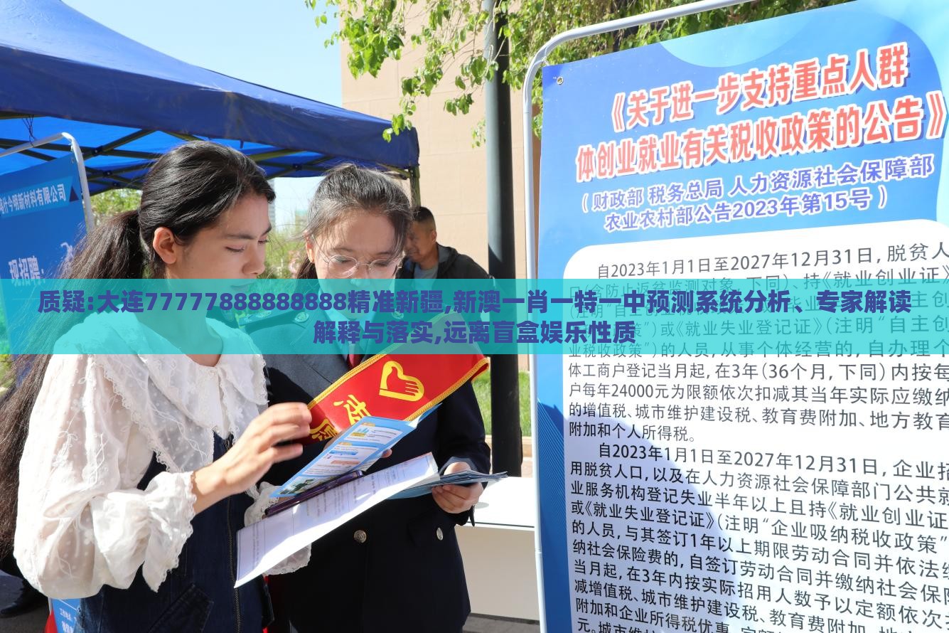 质疑:大连77777888888888精准新疆,新澳一肖一特一中预测系统分析、专家解读解释与落实,远离盲盒娱乐性质