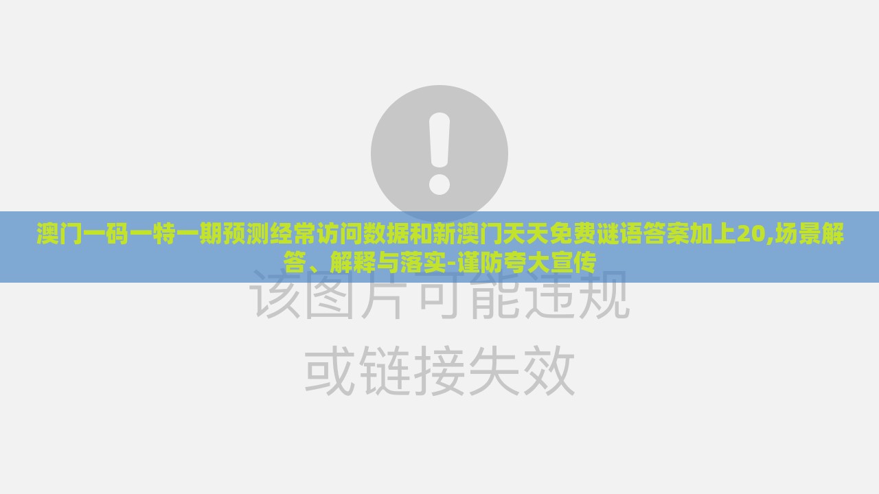 澳门一码一特一期预测经常访问数据和新澳门天天免费谜语答案加上20,场景解答、解释与落实-谨防夸大宣传