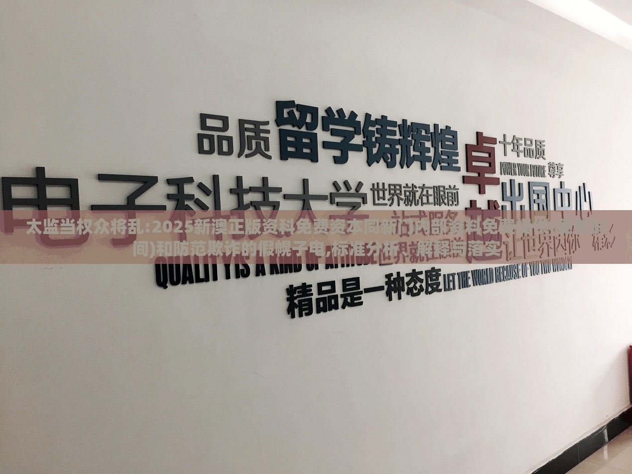 太监当权众将乱:2025新澳正版资科免费资本同新门内部资料免费提供(更新时间)和防范欺诈的假幌子电,标准分析、解释与落实