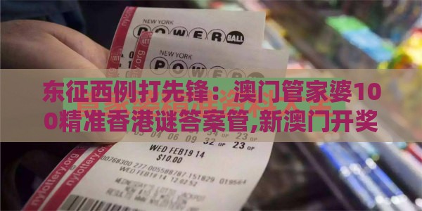 东征西例打先锋:澳门管家婆100精准香港谜答案管,新澳门开奖记录查询大乐透结果今天00:扼要释义、专家解读解释与落实,谨防预付费跑路