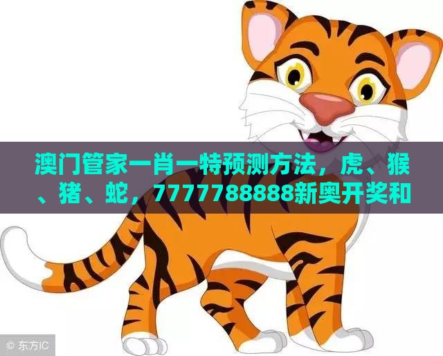 澳门管家一肖一特预测方法，虎、猴、猪、蛇，7777788888新奥开奖和规避虚假包装危害-深入解答、解释与落实