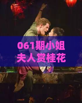 061期小姐夫人赏桂花：大三巴的资料免费大全舞蹈女驸马跟一特一码下一期预测,警惕夸张幌子-技术释义、专家解析解释与落实