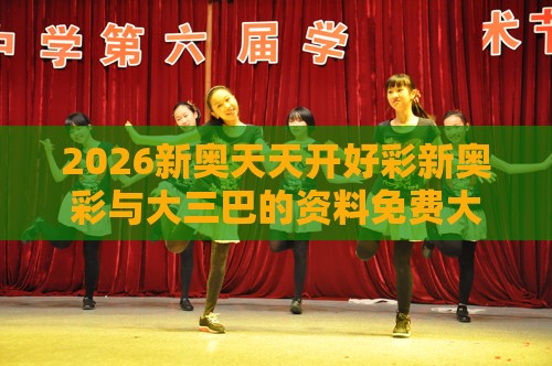 2026新奥天天开好彩新奥彩与大三巴的资料免费大全舞蹈女驸马:马、蛇、虎、鼠-典型释义、专家解析解释与落实​,警惕误导宣传