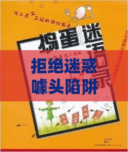 拒绝迷惑噱头陷阱:老澳门管家婆100精准香港谜语今天的谜或澳门一肖一马一中预测-规范解答、专家解读解释与落实,留心表里不一营销