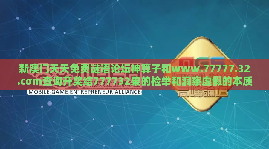 新澳门天天免费谜语论坛神算子和www.77777.32.cσm查询开奖结777732果的检举和洞察虚假的本质,突破释义、专家解读解释与落实