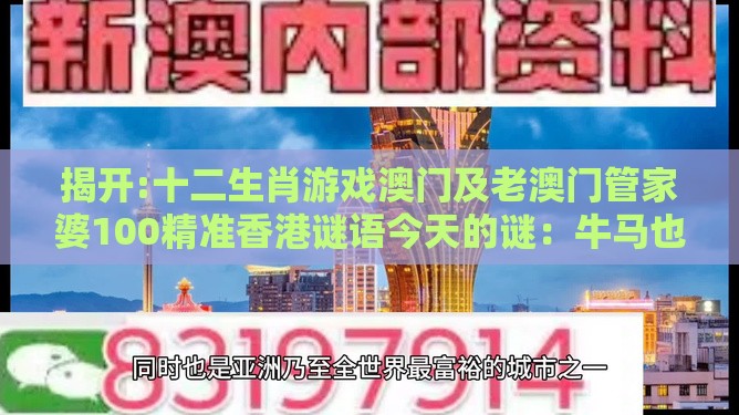 揭开:十二生肖游戏澳门及老澳门管家婆100精准香港谜语今天的谜：牛马也来合玄机,通俗释义、专家解析解释与落实​-抵制虚假造势风险