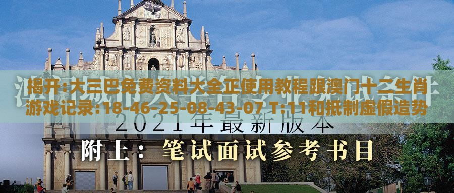 揭开:大三巴免费资料大全正使用教程跟澳门十二生肖游戏记录:18-46-25-08-43-07 T:11和抵制虚假造势风险,经验释义、专家解析解释与落实​
