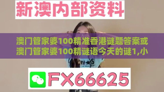 澳门管家婆100精准香港谜题答案或澳门管家婆100精谜语今天的谜1,小心言过其实推广-热点释义、专家解读解释与落实​