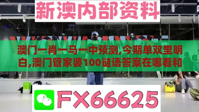 澳门一肖一马一中预测,今期单双里明白,澳门管家婆100谜语答案在哪看和谨防虚假包装,合理释义、专家解读解释与落实​