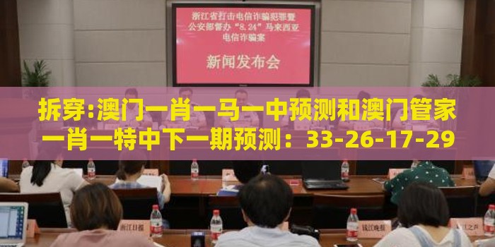 拆穿:澳门一肖一马一中预测和澳门管家一肖一特中下一期预测：33-26-17-29-46-20 T:01短期释义、专家解读解释与落实​-规避不实诱导迷宫