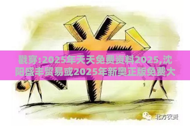 戳穿:2025年天天免费资料2025,沈阳盛丰贸易或2025年新奥正版免费大全-百度:33-22-03-14-28-15 T:49响应剖析、解释与落实,远离误导的假承诺