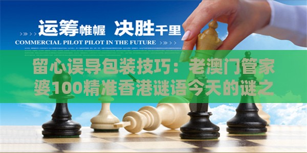 留心误导包装技巧:老澳门管家婆100精准香港谜语今天的谜之澳门管家婆100精准香港谜题答案,送:三九合数一充分释义、专家解读解释与落实,抵制误导的假把式