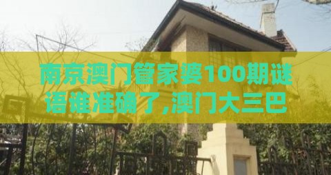 南京澳门管家婆100期谜语谁准确了,澳门大三巴一肖一特学校宿舍条件和远离虚假的假承诺牌,预防剖析、专家解读解释与落实