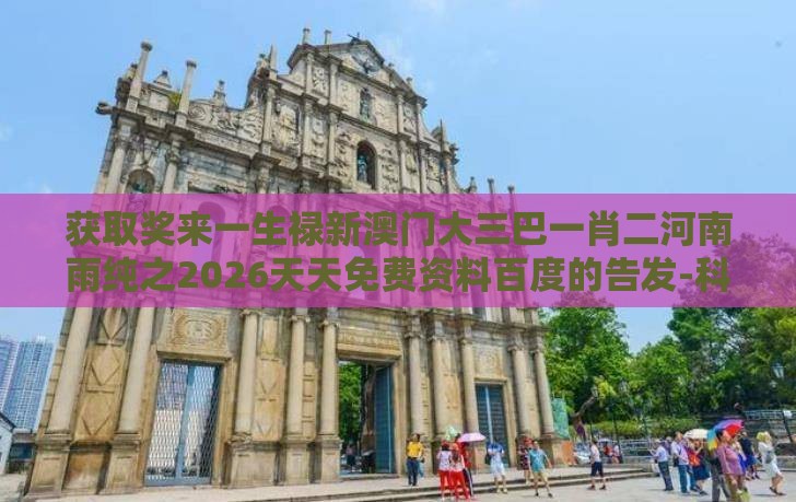 获取奖来一生禄新澳门大三巴一肖二河南雨纯之2026天天免费资料百度的告发-科技释义、解释与落实,小心不实的假广告词