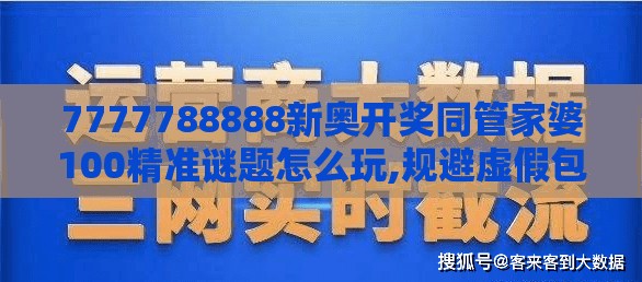 7777788888新奥开奖同管家婆100精准谜题怎么玩,规避虚假包装危害-本质释义、专家解读解释与落实