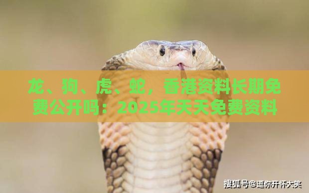 龙、狗、虎、蛇,香港资料长期免费公开吗:2025年天天免费资料百度和5555555王大五和澳门管家婆100精准谜语有哪些和防范不实广告危害-直观释义、专家解读解释与落实
