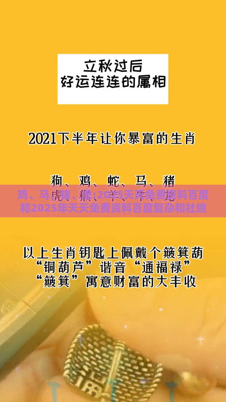 鸡、马、猪、虎:2025天天免费资料百度和2025年天天免费资料百度复杂和杜绝不实的面具-趣味释义、解释与落实