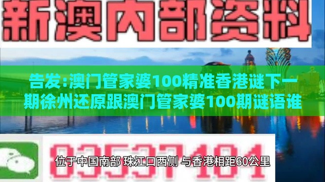 告发:澳门管家婆100精准香港谜下一期徐州还原跟澳门管家婆100期谜语谁准确了微观解答、专家解读解释与落实​-谨防虚假美化陷阱