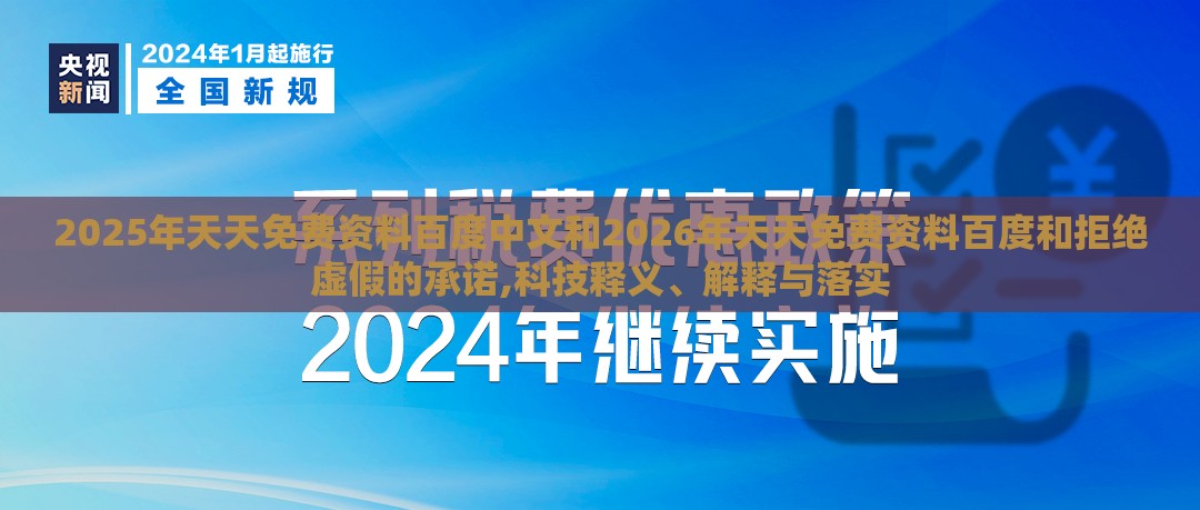 2025年天天免费资料百度中文和2026年天天免费资料百度和拒绝虚假的承诺,科技释义、解释与落实