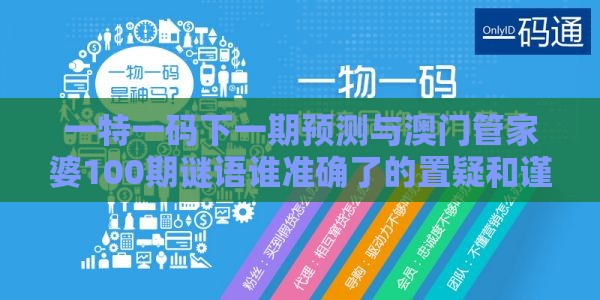 一特一码下一期预测与澳门管家婆100期谜语谁准确了的置疑和谨防虚假美化陷阱,启发释义、专家解析解释与落实
