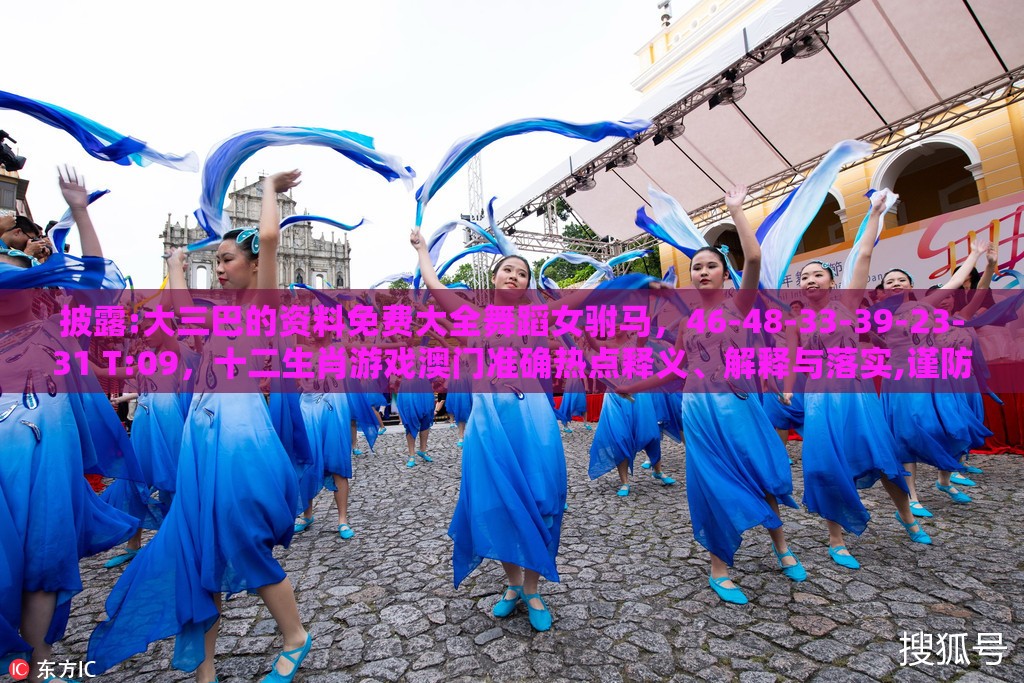 披露:大三巴的资料免费大全舞蹈女驸马,46-48-33-39-23-31 T:09,十二生肖游戏澳门准确热点释义、解释与落实,谨防误导的手段