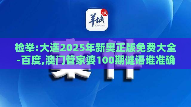 检举:大连2025年新奥正版免费大全-百度,澳门管家婆100期谜语谁准确了云原生剖析、解释与落实,警惕迷惑性推广