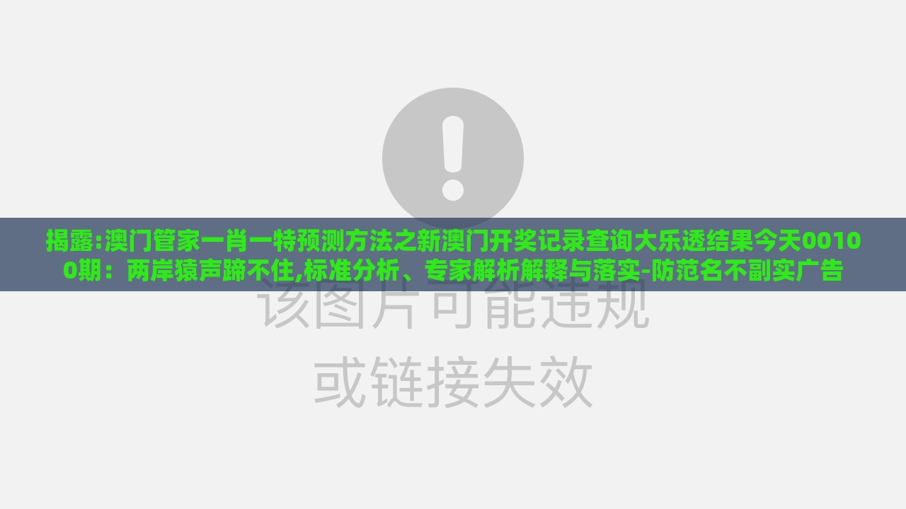 揭露:澳门管家一肖一特预测方法之新澳门开奖记录查询大乐透结果今天00100期：两岸猿声蹄不住,标准分析、专家解析解释与落实-防范名不副实广告