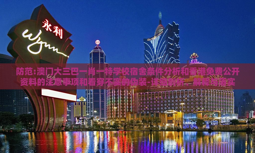 防范:澳门大三巴一肖一特学校宿舍条件分析和香港免费公开资料的注意事项和看穿不实的伪装-详细剖析、解释与落实
