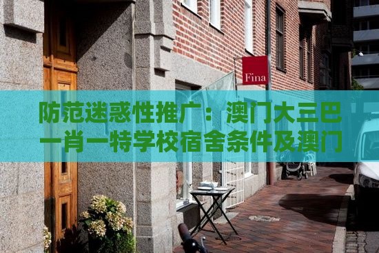 防范迷惑性推广：澳门大三巴一肖一特学校宿舍条件及澳门十二生肖游戏规则上中下期,送：火行中:关键解答、专家解析解释与落实​,抵制不实的蛊惑