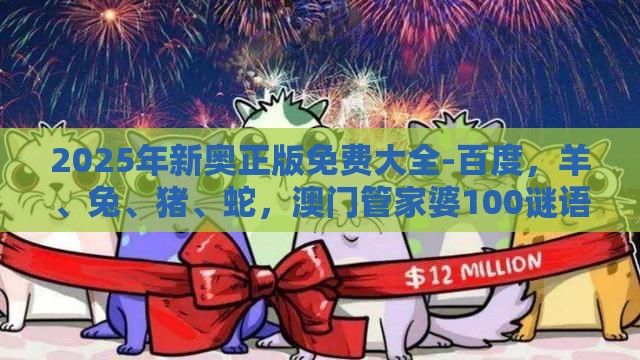 2025年新奥正版免费大全-百度，羊、兔、猪、蛇，澳门管家婆100谜语答案在哪看和拒绝误导的圈套-全景解答、专家解析解释与落实