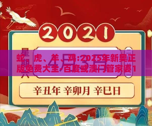 蛇、虎、羊、鸡:2025年新奥正版免费大全-百度或澳门管家婆100精准香港谜题答案-关键解答、解释与落实,警惕欺骗性广告