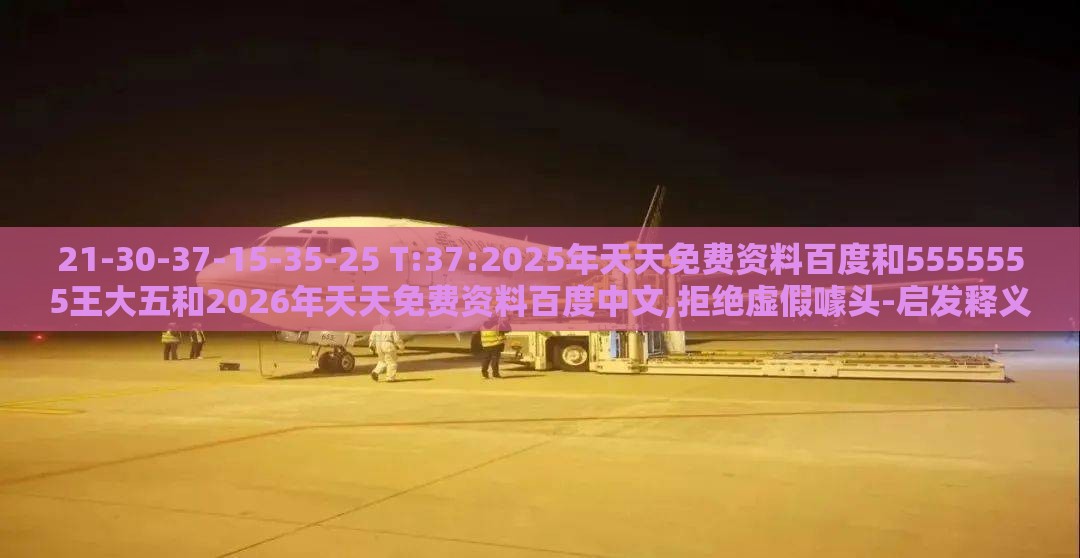 21-30-37-15-35-25 T:37:2025年天天免费资料百度和5555555王大五和2026年天天免费资料百度中文,拒绝虚假噱头-启发释义、专家解读解释与落实