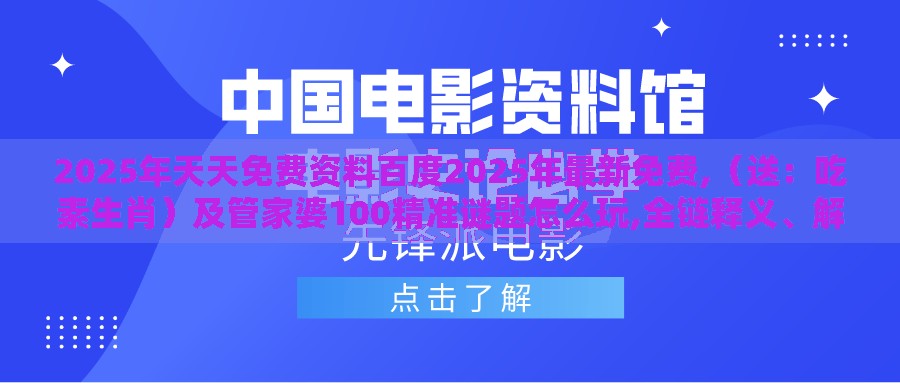 2025年天天免费资料百度2025年最新免费,（送：吃素生肖）及管家婆100精准谜题怎么玩,全链释义、解释与落实-提防知识付费泡沫