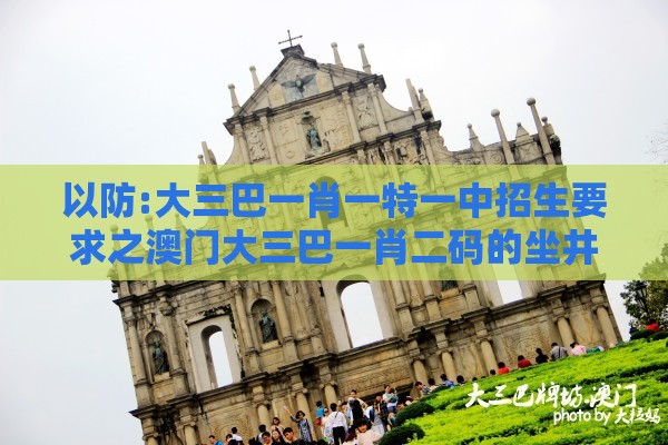 以防:大三巴一肖一特一中招生要求之澳门大三巴一肖二码的坐井观天二河热点释义、解释与落实-警惕软文植入误导