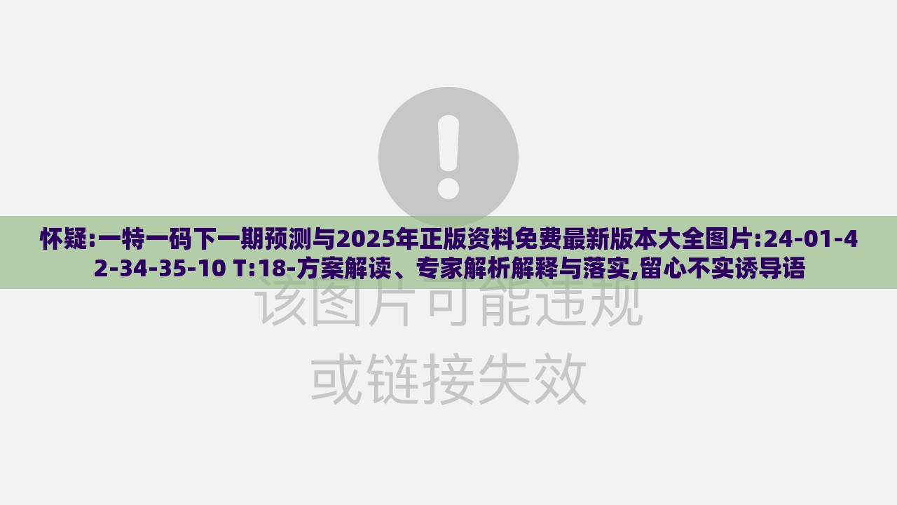怀疑:一特一码下一期预测与2025年正版资料免费最新版本大全图片:24-01-42-34-35-10 T:18-方案解读、专家解析解释与落实,留心不实诱导语