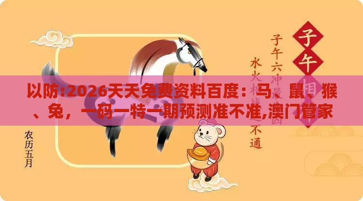 以防:2026天天免费资料百度：马、鼠、猴、兔，一码一特一期预测准不准,澳门管家婆100香港谜题怎么玩和留心欺诈的套路-心流理论解读、专家解析解释与落实