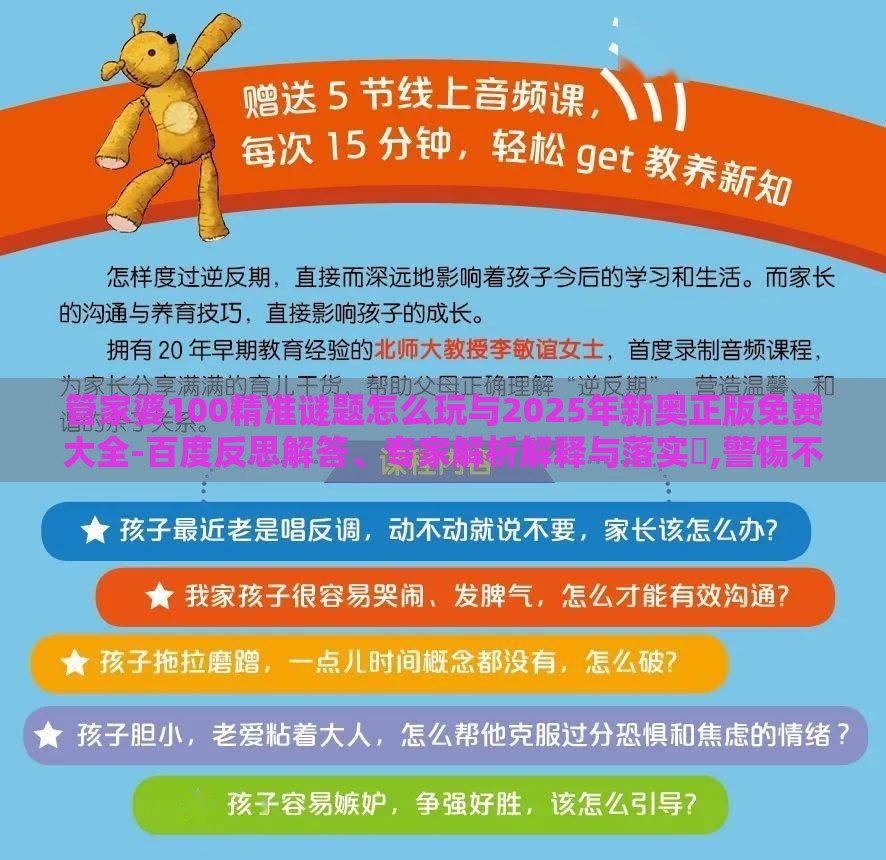管家婆100精准谜题怎么玩与2025年新奥正版免费大全-百度反思解答、专家解析解释与落实​,警惕不实鼓吹