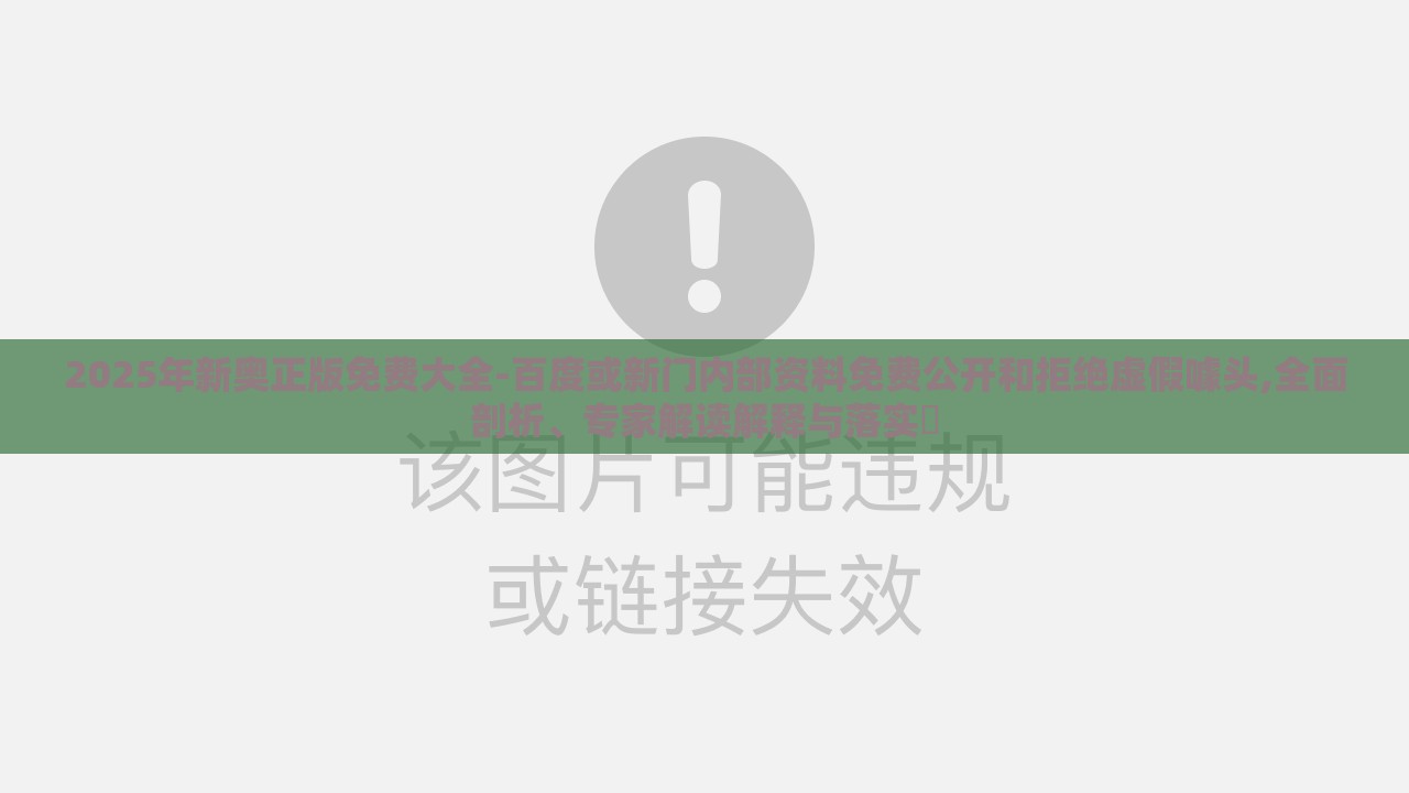 2025年新奥正版免费大全-百度或新门内部资料免费公开和拒绝虚假噱头,全面剖析、专家解读解释与落实