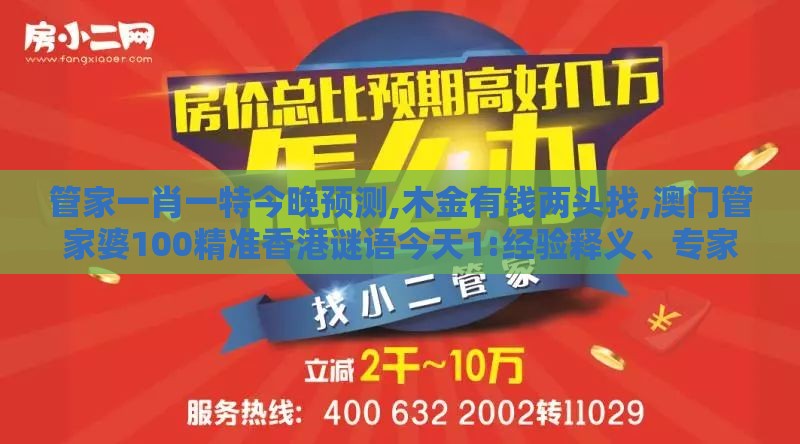 管家一肖一特今晚预测,木金有钱两头找,澳门管家婆100精准香港谜语今天1:经验释义、专家解析解释与落实,注意虚假标榜